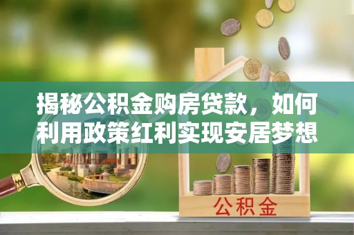 磐安揭秘公积金购房贷款，如何利用政策红利实现安居梦想