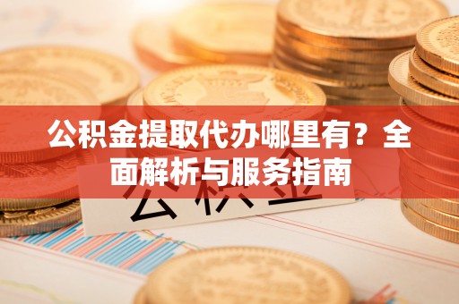 磐安公积金提取代办哪里有？全面解析与服务指南