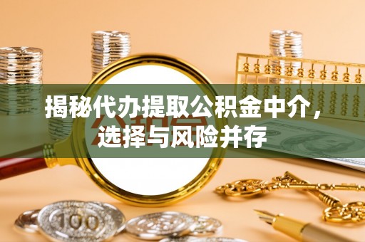磐安揭秘代办提取公积金中介，选择与风险并存