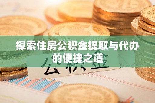 磐安探索住房公积金提取与代办的便捷之道