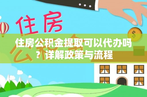 磐安住房公积金提取可以代办吗？详解政策与流程