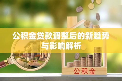 磐安公积金贷款调整后的新趋势与影响解析