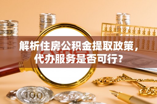 磐安解析住房公积金提取政策，代办服务是否可行？