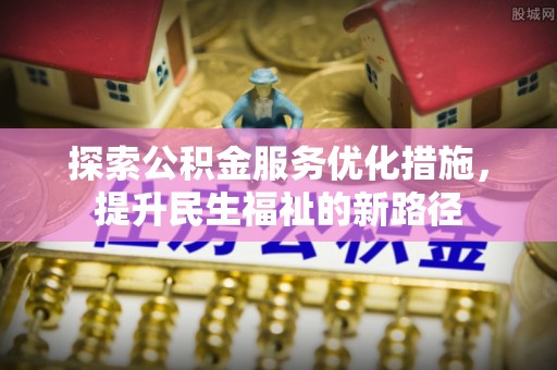 磐安探索公积金服务优化措施，提升民生福祉的新路径