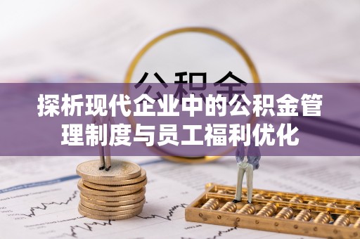 磐安探析现代企业中的公积金管理制度与员工福利优化