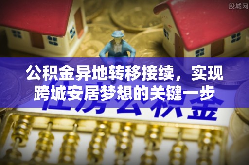 磐安公积金异地转移接续，实现跨城安居梦想的关键一步