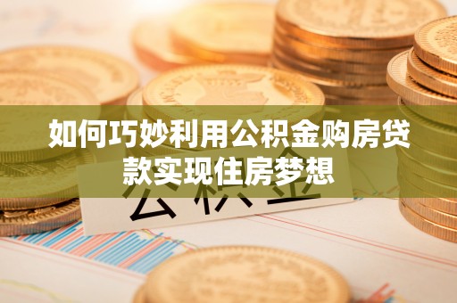 磐安如何巧妙利用公积金购房贷款实现住房梦想