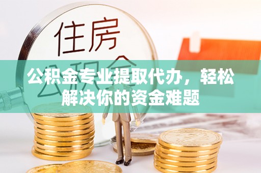 磐安公积金专业提取代办，轻松解决你的资金难题