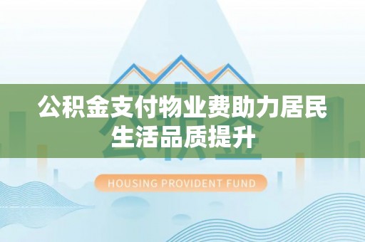 磐安公积金支付物业费助力居民生活品质提升