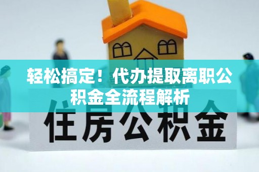 磐安轻松搞定！代办提取离职公积金全流程解析