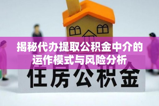 磐安揭秘代办提取公积金中介的运作模式与风险分析