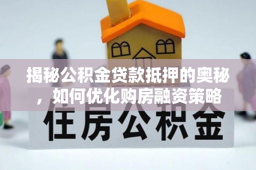 磐安揭秘公积金贷款抵押的奥秘，如何优化购房融资策略