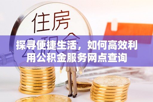 磐安探寻便捷生活，如何高效利用公积金服务网点查询