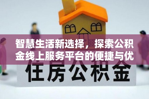 磐安智慧生活新选择，探索公积金线上服务平台的便捷与优势