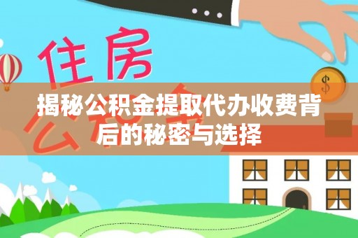 磐安揭秘公积金提取代办收费背后的秘密与选择