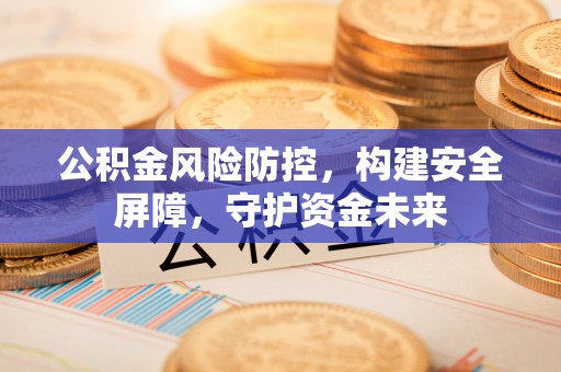 磐安公积金风险防控，构建安全屏障，守护资金未来