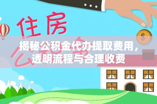 磐安揭秘公积金代办提取费用，透明流程与合理收费