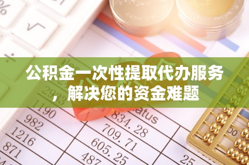 磐安公积金一次性提取代办服务，解决您的资金难题