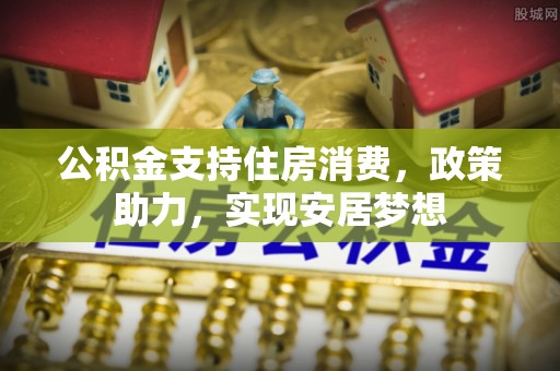 磐安公积金支持住房消费，政策助力，实现安居梦想