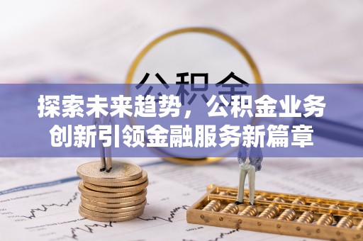 磐安探索未来趋势，公积金业务创新引领金融服务新篇章