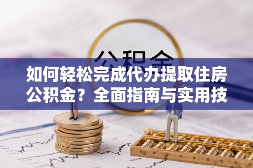 磐安如何轻松完成代办提取住房公积金？全面指南与实用技巧