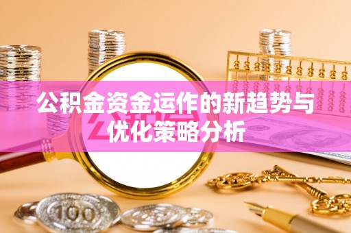 磐安公积金资金运作的新趋势与优化策略分析