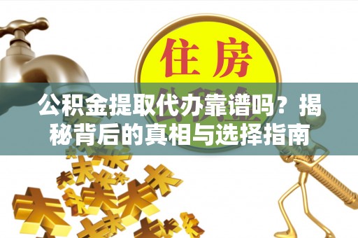 磐安公积金提取代办靠谱吗？揭秘背后的真相与选择指南