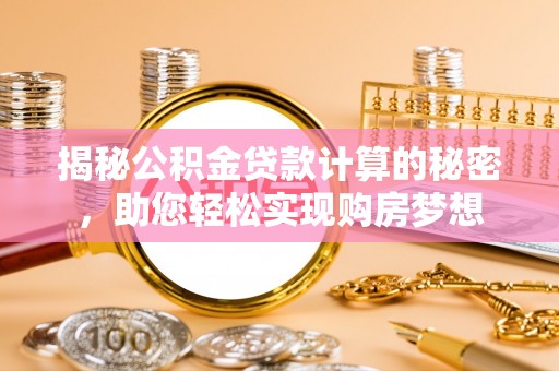 磐安揭秘公积金贷款计算的秘密，助您轻松实现购房梦想