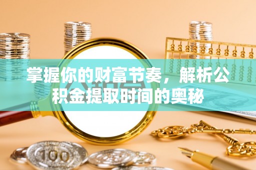 磐安掌握你的财富节奏，解析公积金提取时间的奥秘