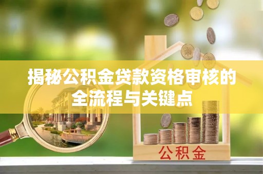 磐安揭秘公积金贷款资格审核的全流程与关键点