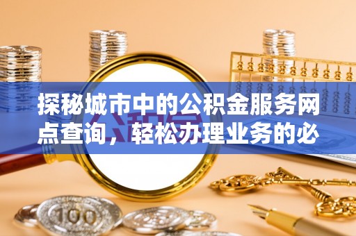 磐安探秘城市中的公积金服务网点查询，轻松办理业务的必备指南