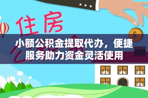磐安小额公积金提取代办，便捷服务助力资金灵活使用