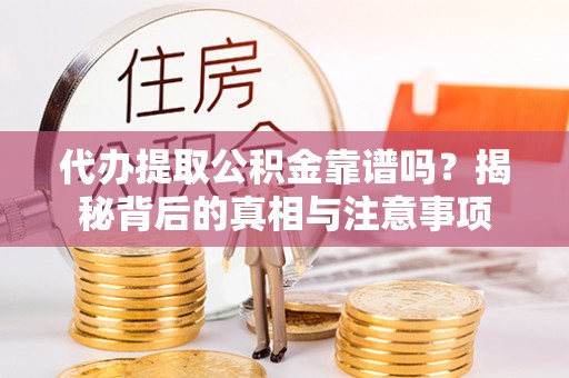 磐安代办提取公积金靠谱吗？揭秘背后的真相与注意事项