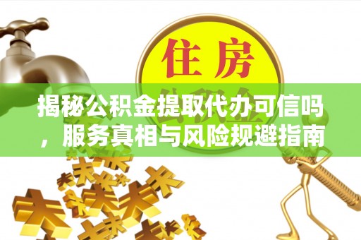 磐安揭秘公积金提取代办可信吗，服务真相与风险规避指南