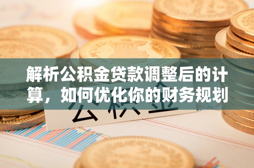 磐安解析公积金贷款调整后的计算，如何优化你的财务规划