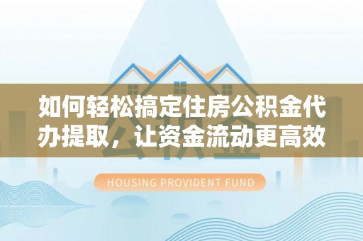 磐安如何轻松搞定住房公积金代办提取，让资金流动更高效