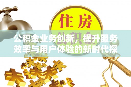 磐安公积金业务创新，提升服务效率与用户体验的新时代探索