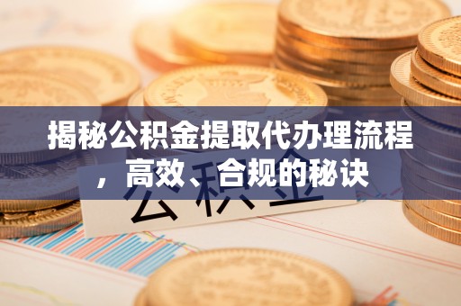 磐安揭秘公积金提取代办理流程，高效、合规的秘诀