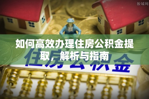 磐安如何高效办理住房公积金提取，解析与指南
