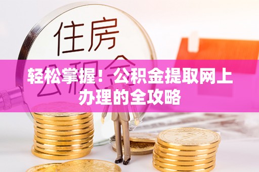 磐安轻松掌握！公积金提取网上办理的全攻略