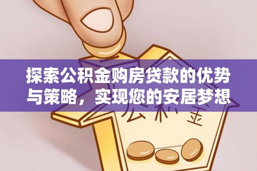 磐安探索公积金购房贷款的优势与策略，实现您的安居梦想