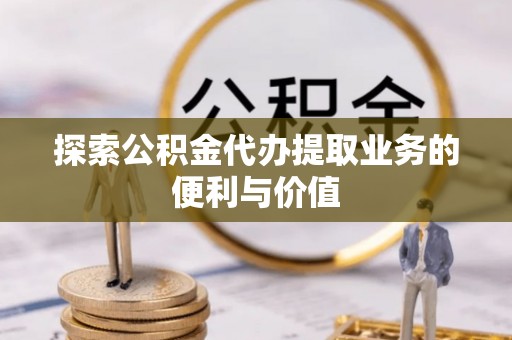 磐安探索公积金代办提取业务的便利与价值