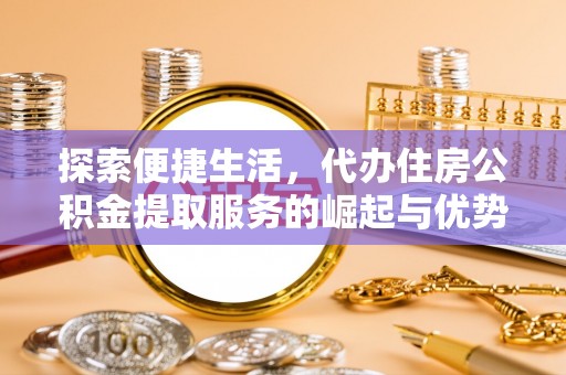 磐安探索便捷生活，代办住房公积金提取服务的崛起与优势