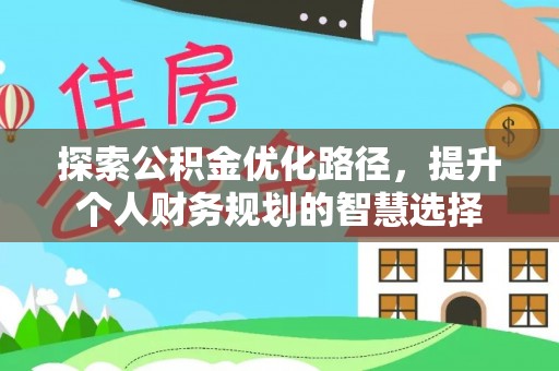 磐安探索公积金优化路径，提升个人财务规划的智慧选择