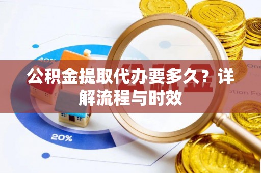 磐安公积金提取代办要多久？详解流程与时效