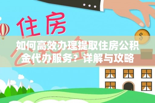 磐安如何高效办理提取住房公积金代办服务？详解与攻略