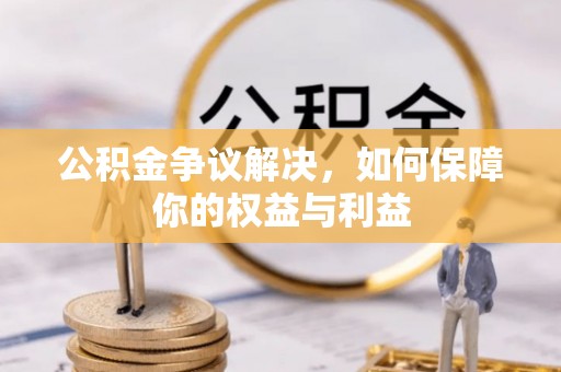 磐安公积金争议解决，如何保障你的权益与利益