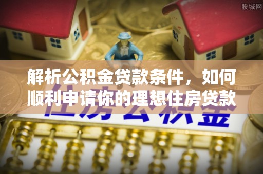 磐安解析公积金贷款条件，如何顺利申请你的理想住房贷款
