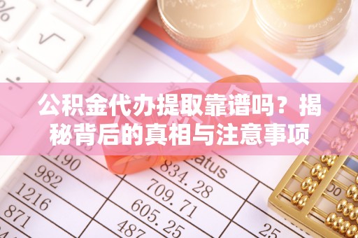 磐安公积金代办提取靠谱吗？揭秘背后的真相与注意事项