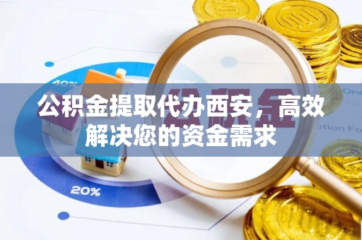 磐安公积金提取代办西安，高效解决您的资金需求